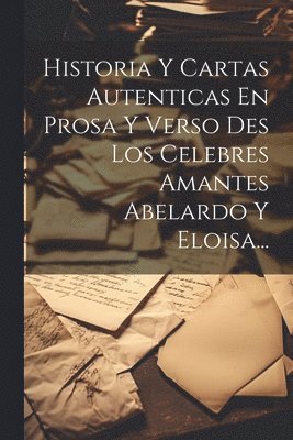 bokomslag Historia Y Cartas Autenticas En Prosa Y Verso Des Los Celebres Amantes Abelardo Y Eloisa...