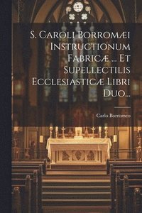 bokomslag S. Caroli Borromæi Instructionum Fabricæ ... Et Supellectilis Ecclesiasticæ Libri Duo...