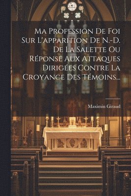 bokomslag Ma Profession De Foi Sur L'apparition De N.-d. De La Salette Ou Rponse Aux Attaques Diriges Contre La Croyance Des Tmoins...