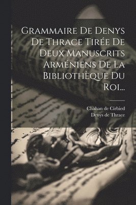 Grammaire De Denys De Thrace Tire De Deux Manuscrits Armniens De La Bibliothque Du Roi... 1