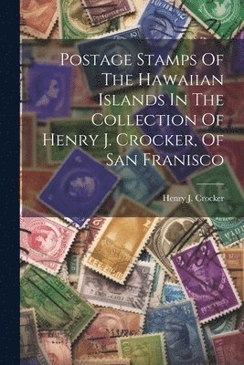 Postage Stamps Of The Hawaiian Islands In The Collection Of Henry J. Crocker, Of San Franisco 1