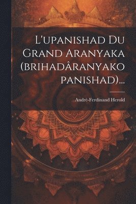 L'upanishad Du Grand Aranyaka (brihadranyakopanishad)... 1