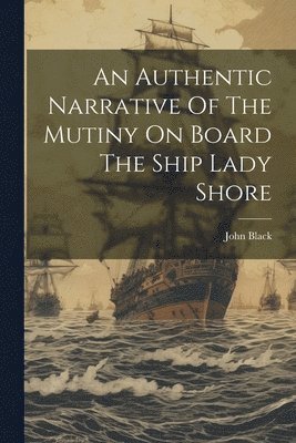 John Black - Authentic Narrative Of The Mutiny On Board The Ship Lady Shore, Häftad