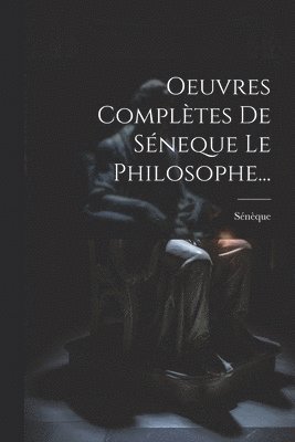 Oeuvres Complètes De Séneque Le Philosophe...