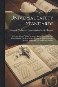bokomslag Universal Safety Standards; a Reference Book of Rules, Drawings, Tables, Formulae, Data Suggestions for use of Architects, Engineers, Superintendents, Foremen, Inspectors, Mechanics and Students