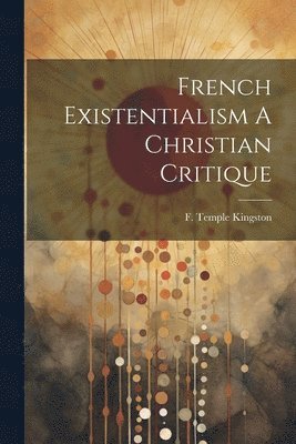 bokomslag French Existentialism A Christian Critique