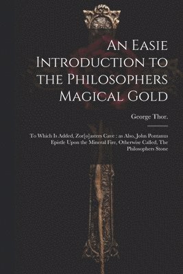 An Easie Introduction to the Philosophers Magical Gold 1