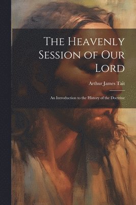 bokomslag The Heavenly Session of our Lord; an Introduction to the History of the Doctrine