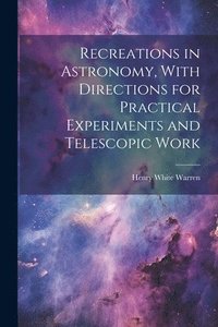 bokomslag Recreations in Astronomy, With Directions for Practical Experiments and Telescopic Work