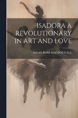 bokomslag Isadora a Revolutionary in Art and Love