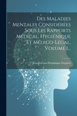 Des Maladies Mentales Considres Sous Les Rapports Mdical, Hyginique Et Mdico-lgal, Volume 1... 1