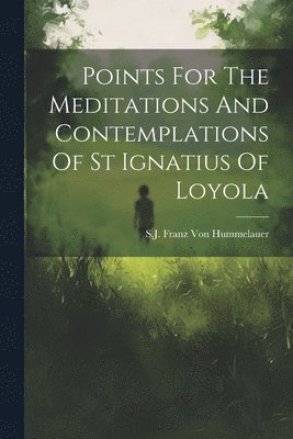 Sj Franz Von Hummelauer, SJ Franz Von Hummelauer - Points For The Meditations And Contemplations Of St Ignatius Of Loyola, Häftad