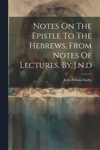 bokomslag Notes On The Epistle To The Hebrews, From Notes Of Lectures, By J.n.d