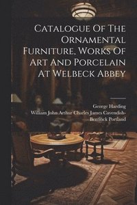 bokomslag Catalogue Of The Ornamental Furniture, Works Of Art And Porcelain At Welbeck Abbey