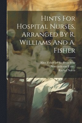 Hints For Hospital Nurses, Arranged By R. Williams And A. Fisher