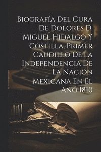 bokomslag Biografa Del Cura De Dolores D. Miguel Hidalgo Y Costilla, Primer Caudillo De La Independencia De La Nacin Mexicana En El Ao 1810