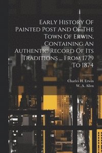 bokomslag Early History Of Painted Post And Of The Town Of Erwin, Containing An Authentic Record Of Its Traditions ... From 1779 To 1874