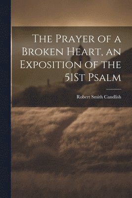 The Prayer of a Broken Heart, an Exposition of the 51St Psalm 1