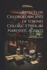 bokomslag Effects of Chloroform and of Strong Chloric Ether, As Narcotic Agents