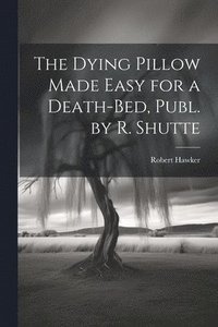 bokomslag The Dying Pillow Made Easy for a Death-Bed, Publ. by R. Shutte