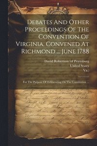 bokomslag Debates And Other Proceedings Of The Convention Of Virginia, Convened At Richmond ... June 1788