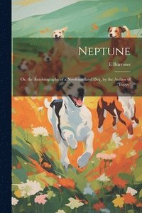 bokomslag Neptune; Or, the Autobiography of a Newfoundland Dog, by the Author of 'tuppy'