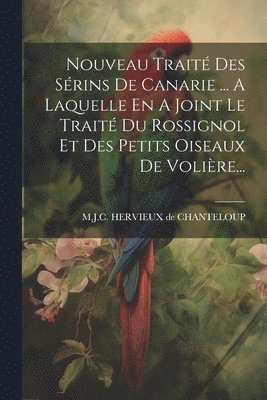 bokomslag Nouveau Traité Des Sérins De Canarie ... A Laquelle En A Joint Le Traité Du Rossignol Et Des Petits Oiseaux De Volière...