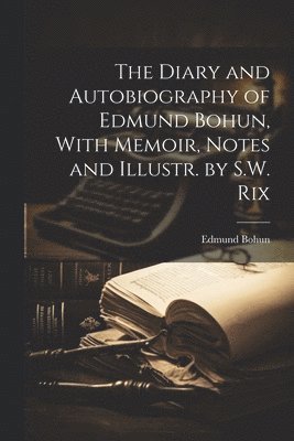 The Diary and Autobiography of Edmund Bohun, With Memoir, Notes and Illustr. by S.W. Rix 1