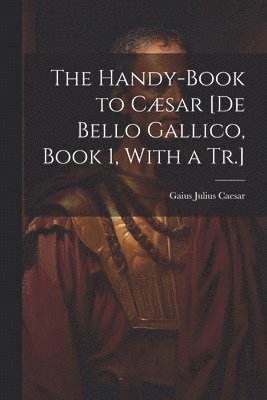 The Handy-Book to Csar [De Bello Gallico, Book 1, With a Tr.] 1