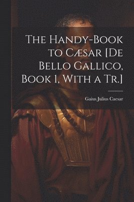 Handy-Book to Cæsar [De Bello Gallico, Book 1, With a Tr.]