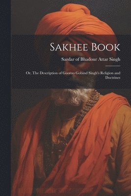 bokomslag Sakhee Book; or, The Description of Gooroo Gobind Singh's Religion and Doctrines