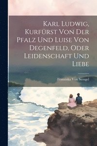 bokomslag Karl Ludwig, Kurfrst Von Der Pfalz Und Luise Von Degenfeld, Oder Leidenschaft Und Liebe