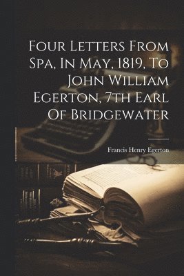 Four Letters From Spa, In May, 1819, To John William Egerton, 7th Earl Of Bridgewater 1