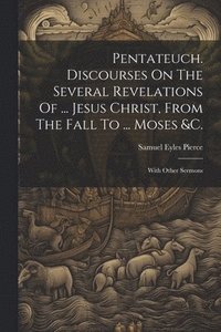 bokomslag Pentateuch. Discourses On The Several Revelations Of ... Jesus Christ, From The Fall To ... Moses &c.