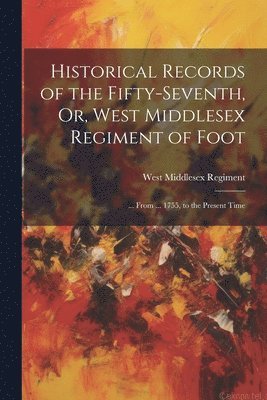 Historical Records of the Fifty-Seventh, Or, West Middlesex Regiment of Foot 1