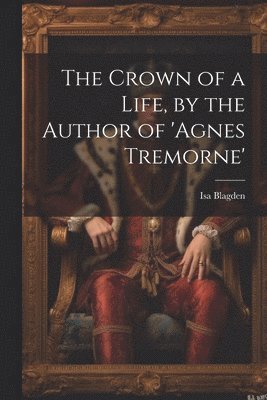 Crown of a Life, by the Author of 'agnes Tremorne'