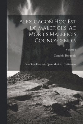 Alexicacon Hoc Est De Maleficiis, Ac Morbis Maleficis Cognoscendis 1