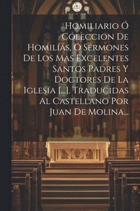 bokomslag Homiliario  Coleccion De Homilas,  Sermones De Los Mas Excelentes Santos Padres Y Doctores De La Iglesia [...]. Traducidas Al Castellano Por Juan De Molina...