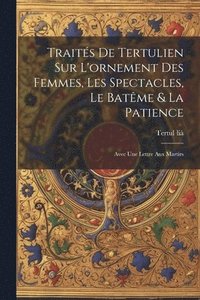 bokomslag Traits De Tertulien Sur L'ornement Des Femmes, Les Spectacles, Le Batme & La Patience