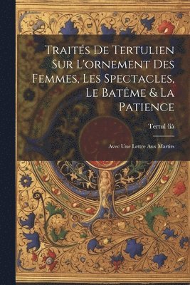 Traités De Tertulien Sur L'ornement Des Femmes, Les Spectacles, Le Batême & La Patience, Häftad