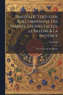 Traits De Tertulien Sur L'ornement Des Femmes, Les Spectacles, Le Batme & La Patience 1