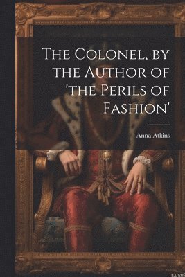 bokomslag Colonel, by the Author of 'the Perils of Fashion'