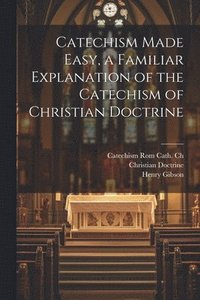 bokomslag Catechism Made Easy, a Familiar Explanation of the Catechism of Christian Doctrine