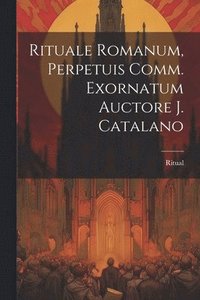 bokomslag Rituale Romanum, Perpetuis Comm. Exornatum Auctore J. Catalano