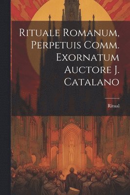 bokomslag Rituale Romanum, Perpetuis Comm. Exornatum Auctore J. Catalano