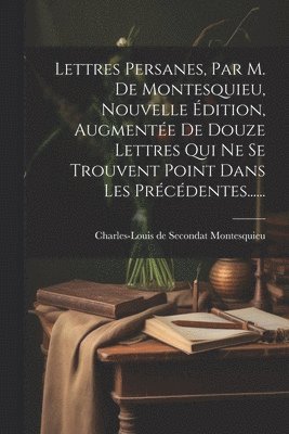 bokomslag Lettres Persanes, Par M. De Montesquieu, Nouvelle dition, Augmente De Douze Lettres Qui Ne Se Trouvent Point Dans Les Prcdentes......