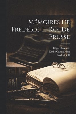 Émile Campardon, Edgar Boutaric - Mémoires De Frédéric Ii, Roi De Prusse, Häftad