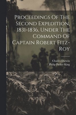Proceedings Of The Second Expedition, 1831-1836, Under The Command Of Captain Robert Fitz-roy