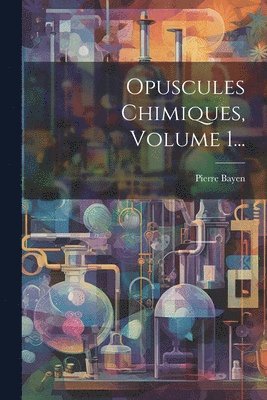 Pierre Bayen - Opuscules Chimiques, Volume 1..., Häftad