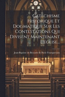 bokomslag Catchisme Historique Et Dogmatique Sur Les Contestations Qui Divisent Maintenant L'glise...